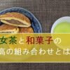 「呉服町周辺で買える福岡県産八女茶3種にぴったりの和菓子を探してみた！食べ比べて見つけた最高の組み合わせとは？」記事タイトルのアイキャッチ画像