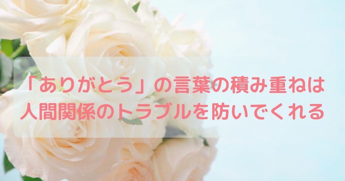 白のバラの花束の背景画像に「ありがとうの言葉の積み重ねは、人間関係のトラブルを防いでくれる」の言葉が入ったもの