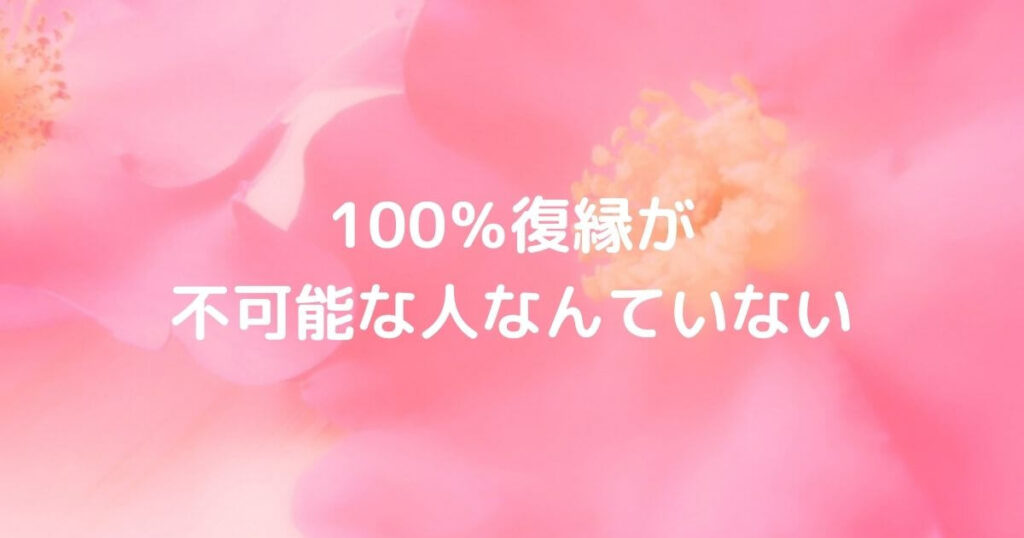 ピンクのお花を拡大した画像に「100％復縁が不可能な人なんていない」の言葉が入ったもの（絶望からの復縁成功）