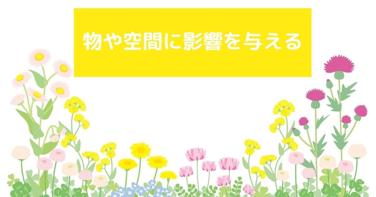 ピンクや黄色のお花の背景イラストに「物や空間に影響を与える」の言葉が入ったもの