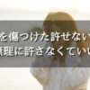 自分を傷つけた許せない人を無理に許せなくていい